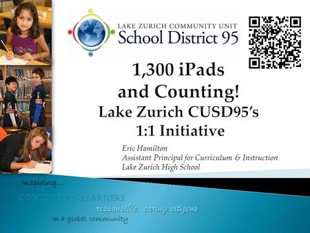 Continuous learners responsible, caring citizens Inspiring… In a global community Eric Hamilton Assistant Principal for Curriculum & Instruction Lake Zurich.