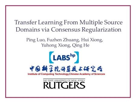 Transfer Learning From Multiple Source Domains via Consensus Regularization Ping Luo, Fuzhen Zhuang, Hui Xiong, Yuhong Xiong, Qing He.