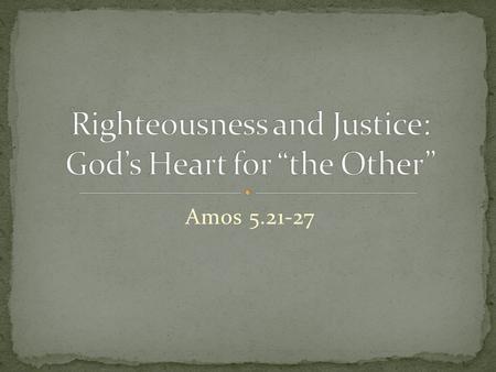 Amos 5.21-27. “Justice is difficult for Christians who have been nurtured in niceness.” ~Dr. Walter Brueggemann.