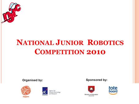 N ATIONAL J UNIOR R OBOTICS C OMPETITION 2010 Organised by: Sponsored by: