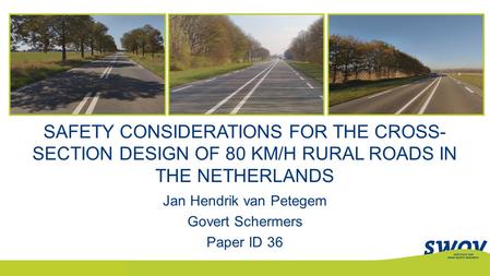 SAFETY CONSIDERATIONS FOR THE CROSS- SECTION DESIGN OF 80 KM/H RURAL ROADS IN THE NETHERLANDS Jan Hendrik van Petegem Govert Schermers Paper ID 36.