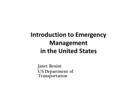 Introduction to Emergency Management in the United States Janet Benini US Department of Transportation.