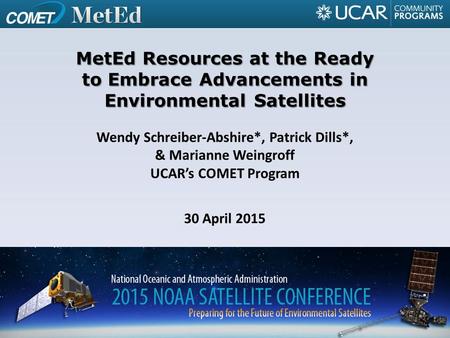 Wendy Schreiber-Abshire*, Patrick Dills*, & Marianne Weingroff UCAR’s COMET Program 30 April 2015 MetEd Resources at the Ready to Embrace Advancements.