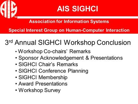 3 rd Annual SIGHCI Workshop Conclusion Workshop Co-chairs’ Remarks Sponsor Acknowledgement & Presentations SIGHCI Chair’s Remarks SIGHCI Conference Planning.