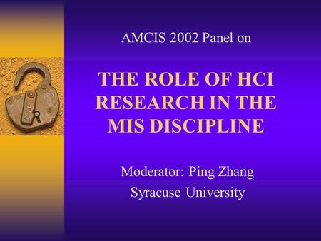 THE ROLE OF HCI RESEARCH IN THE MIS DISCIPLINE Moderator: Ping Zhang Syracuse University AMCIS 2002 Panel on.