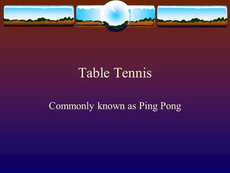 Table Tennis Commonly known as Ping Pong. Historical Facts  First played in 1864 as a quiet parlor game.  It has been called several names:  “indoor.