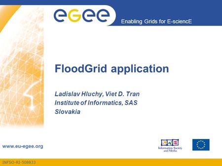INFSO-RI-508833 Enabling Grids for E-sciencE www.eu-egee.org FloodGrid application Ladislav Hluchy, Viet D. Tran Institute of Informatics, SAS Slovakia.