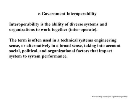 E-Government Interoperability Interoperability is the ability of diverse systems and organizations to work together (inter-operate). The term is often.