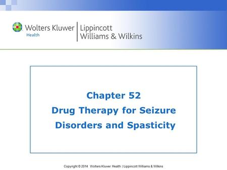 Copyright © 2014 Wolters Kluwer Health | Lippincott Williams & Wilkins Chapter 52 Drug Therapy for Seizure Disorders and Spasticity.