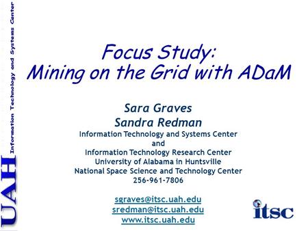 Focus Study: Mining on the Grid with ADaM Sara Graves Sandra Redman Information Technology and Systems Center and Information Technology Research Center.