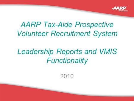 1 AARP Tax-Aide Prospective Volunteer Recruitment System Leadership Reports and VMIS Functionality 2010.