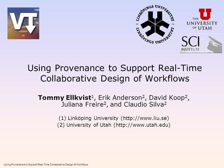 Using Provenance to Support Real-Time Collaborative Design of Workflows Tommy Ellkvist 1, Erik Anderson 2, David Koop 2, Juliana Freire 2, and Claudio.