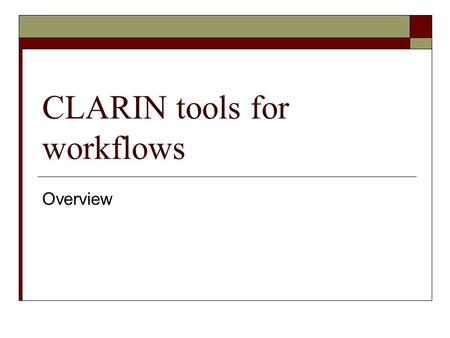 CLARIN tools for workflows Overview. Objective of this document  Determine which are the responsibilities of the different components of CLARIN workflows.