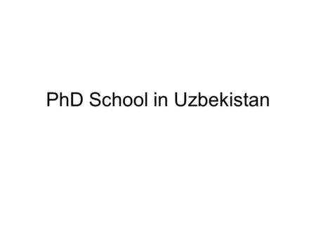 PhD School in Uzbekistan. Currently in Uzbekistan there has been implementing preparation of PhD schools and senior scientific researcher groups, names.