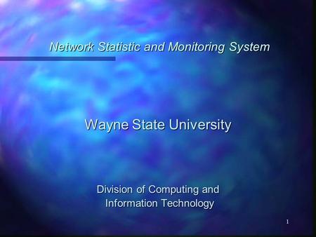 1 Network Statistic and Monitoring System Wayne State University Division of Computing and Information Technology Information Technology.