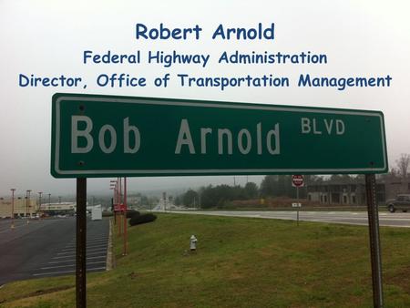 Robert Arnold Federal Highway Administration Director, Office of Transportation Management.