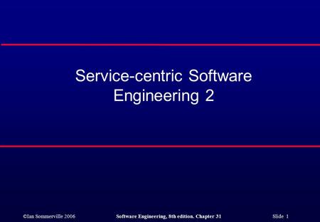 ©Ian Sommerville 2006Software Engineering, 8th edition. Chapter 31 Slide 1 Service-centric Software Engineering 2.