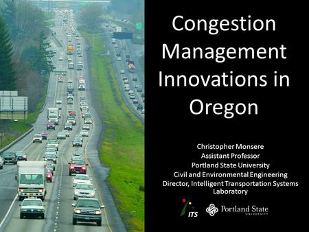 Congestion Management Innovations in Oregon Christopher Monsere Assistant Professor Portland State University Civil and Environmental Engineering Director,