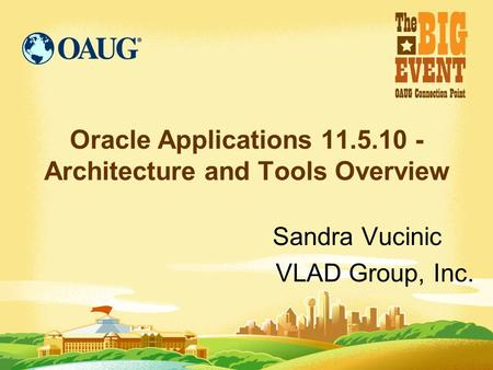 Oracle Applications 11.5.10 - Architecture and Tools Overview Sandra Vucinic VLAD Group, Inc.