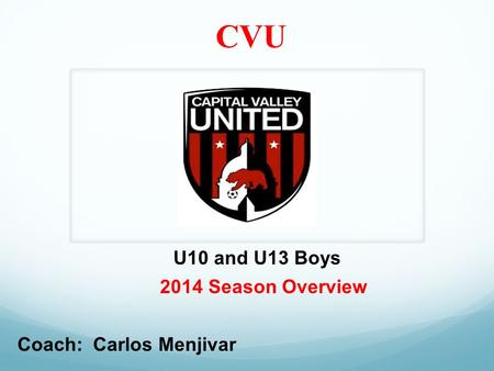 CVU 2014 Season Overview U10 and U13 Boys Coach: Carlos Menjivar.