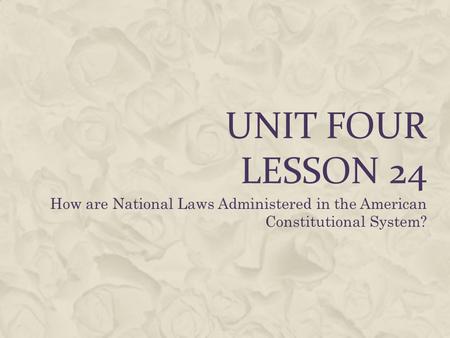 Unit Four Lesson 24 How are National Laws Administered in the American Constitutional System?