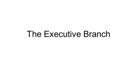 The Executive Branch. Executive Branch -One of the three branches of government -Duty is to carry out the laws of the Nation -Executive Branch is the.