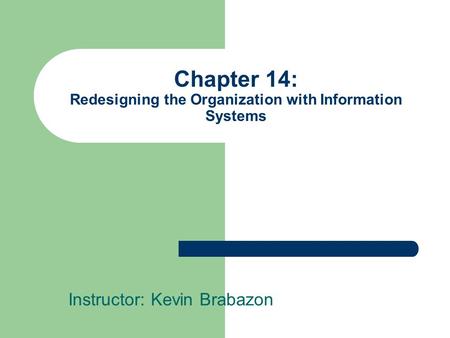Chapter 14: Redesigning the Organization with Information Systems Instructor: Kevin Brabazon.