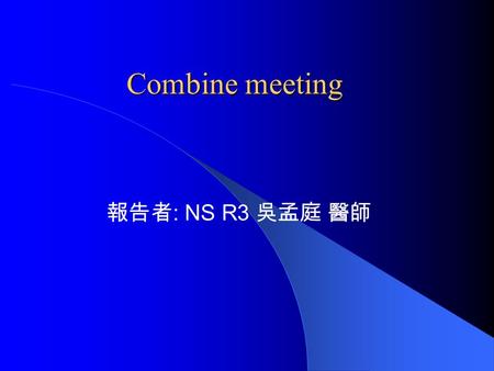 Combine meeting 報告者 : NS R3 吳孟庭 醫師. Case 姓名 : 廖 xx 年齡 : 16 y/o Admission date: 2007-01-19 性別 : 男 ID: 001882314I.