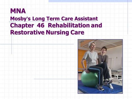 MNA Mosby ’ s Long Term Care Assistant Chapter 46 Rehabilitation and Restorative Nursing Care.