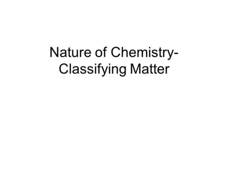 Nature of Chemistry-Classifying Matter