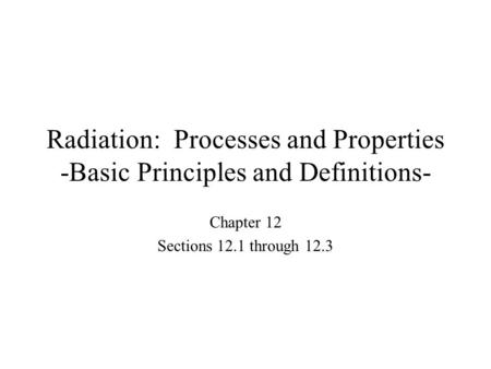 Radiation: Processes and Properties -Basic Principles and Definitions- Chapter 12 Sections 12.1 through 12.3.