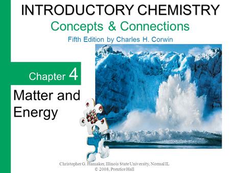 Christopher G. Hamaker, Illinois State University, Normal IL © 2008, Prentice Hall Chapter 4 Matter and Energy INTRODUCTORY CHEMISTRY INTRODUCTORY CHEMISTRY.