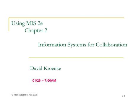 © Pearson Prentice Hall 2009 2-1 Using MIS 2e Chapter 2 Information Systems for Collaboration David Kroenke 01/26 – 7:00AM.