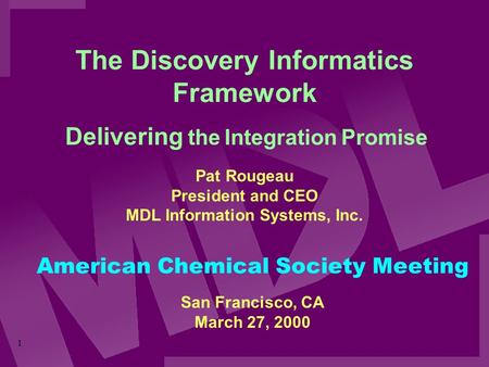 1 The Discovery Informatics Framework Pat Rougeau President and CEO MDL Information Systems, Inc. Delivering the Integration Promise American Chemical.