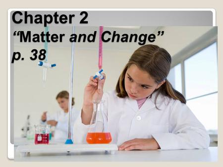 Chapter 2 “Matter and Change” p. 38 Describing Matter Properties: 1)Extensive 1)Extensive – depends on amt of matter in sample - ex’s. mass, volume,
