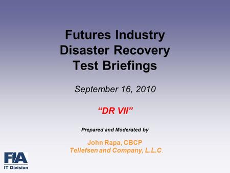 Futures Industry Disaster Recovery Test Briefings September 16, 2010 “DR VII” Prepared and Moderated by John Rapa, CBCP Tellefsen and Company, L.L.C.