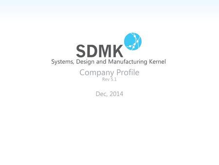 Systems, Design and Manufacturing Kernel Company Profile Rev 5.1 Dec, 2014.