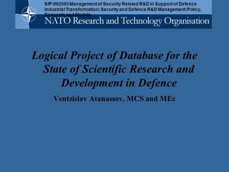 Logical Project of Database for the State of Scientific Research and Development in Defence Ventzislav Atanassov, MCS and MEc SfP-982063 Management of.