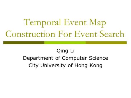 Temporal Event Map Construction For Event Search Qing Li Department of Computer Science City University of Hong Kong.