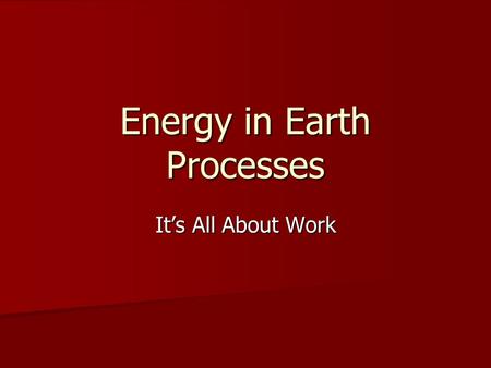 Energy in Earth Processes It’s All About Work. Energy The ability to do work. The ability to do work. Everything that is done in the universe involves.