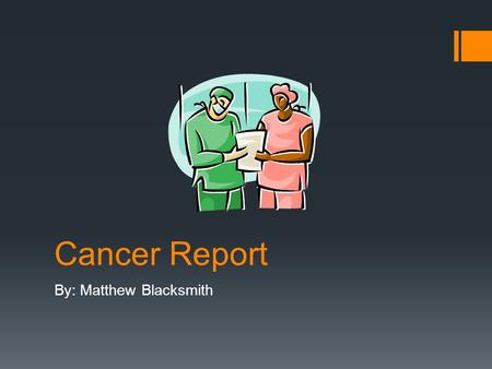 Cancer Report By: Matthew Blacksmith. Cancer  “Cancer is the general name for a group of more than 100 diseases in which cells in a part of the body.