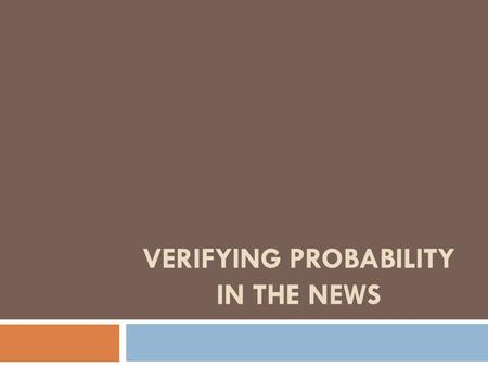 VERIFYING PROBABILITY IN THE NEWS. Verifying Probability in the News News organizations often report on people living past the age of 100. (They also.
