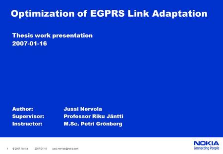 1 © 2007 Nokia Optimization of EGPRS Link Adaptation Thesis work presentation 2007-01-16 Author: Jussi Nervola Supervisor:Professor.