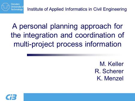 Institute of Applied Informatics in Civil Engineering Dresden University of Technology A personal planning approach for the integration and coordination.