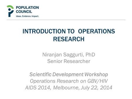 INTRODUCTION TO OPERATIONS RESEARCH Niranjan Saggurti, PhD Senior Researcher Scientific Development Workshop Operations Research on GBV/HIV AIDS 2014,