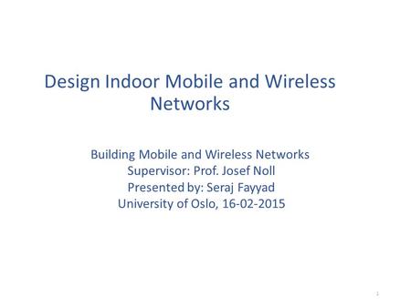 Design Indoor Mobile and Wireless Networks Building Mobile and Wireless Networks Supervisor: Prof. Josef Noll Presented by: Seraj Fayyad University of.