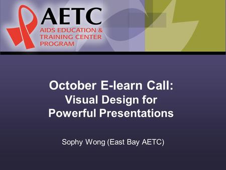 October E-learn Call: Visual Design for Powerful Presentations Sophy Wong (East Bay AETC)