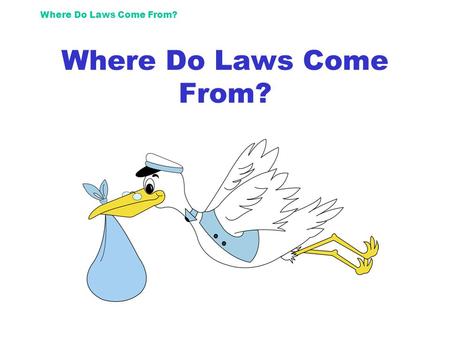 Where Do Laws Come From?. First? Some guy (or girl) decides something should be a law. He or she writes it up and it is called a bill, as it is not yet.