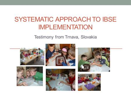 SYSTEMATIC APPROACH TO IBSE IMPLEMENTATION Testimony from Trnava, Slovakia.