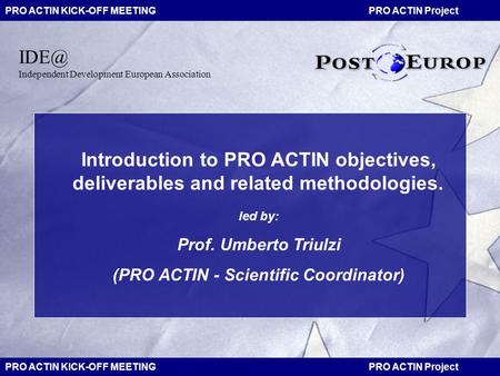 PRO ACTIN KICK-OFF MEETING PRO ACTIN Project 1 Introduction to PRO ACTIN objectives, deliverables and related methodologies. led by: Prof. Umberto Triulzi.